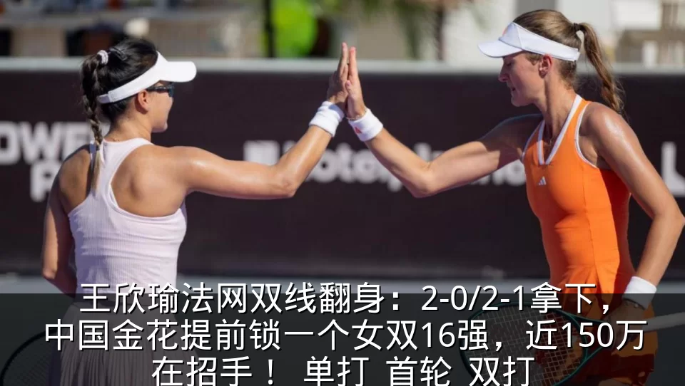 王欣瑜法网双线翻身:2-0/2-1拿下,中国金花提前锁一个女双16强,近150万在招手!_单打_首轮_双打